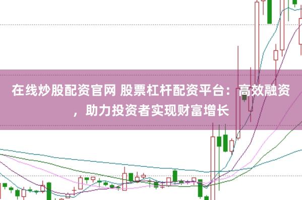 在线炒股配资官网 股票杠杆配资平台：高效融资，助力投资者实现财富增长