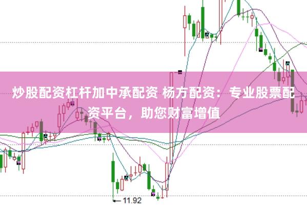 炒股配资杠杆加中承配资 杨方配资：专业股票配资平台，助您财富增值