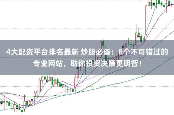 4大配资平台排名最新 炒股必备：8个不可错过的专业网站，助你投资决策更明智！