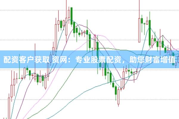 配资客户获取 资网：专业股票配资，助您财富增值