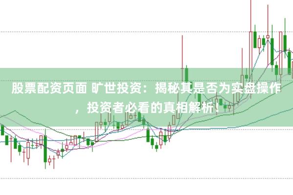 股票配资页面 旷世投资：揭秘其是否为实盘操作，投资者必看的真相解析！