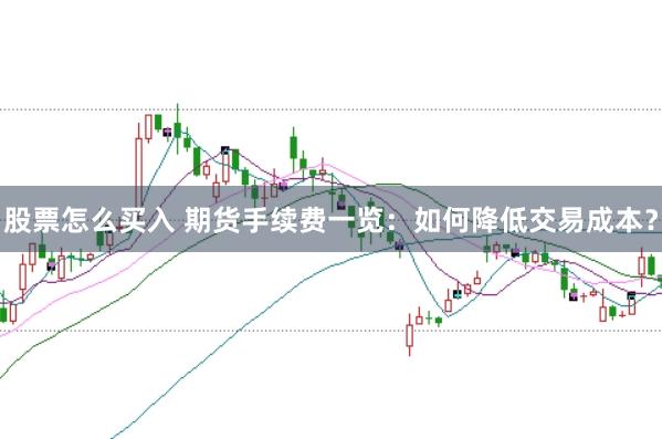 股票怎么买入 期货手续费一览：如何降低交易成本？