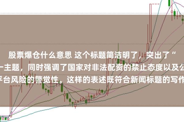 股票爆仓什么意思 这个标题简洁明了，突出了“中国非法配资平台”这一主题，同时强调了国家对非法配资的禁止态度以及公众对平台风险的警觉性。这样的表述既符合新闻标题的写作规范，也能有效吸引读者的注意。