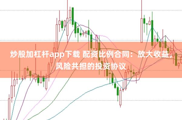 炒股加杠杆app下载 配资比例合同：放大收益，风险共担的投资协议