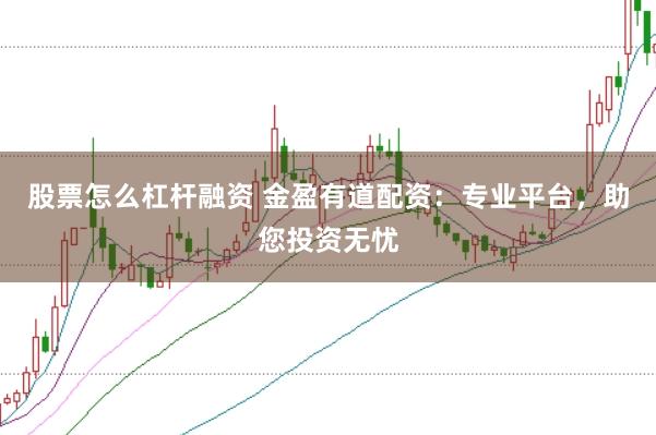 股票怎么杠杆融资 金盈有道配资：专业平台，助您投资无忧