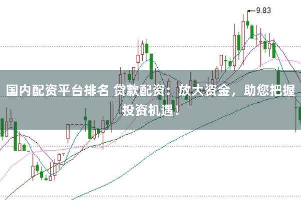 国内配资平台排名 贷款配资：放大资金，助您把握投资机遇！