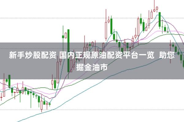 新手炒股配资 国内正规原油配资平台一览  助您掘金油市
