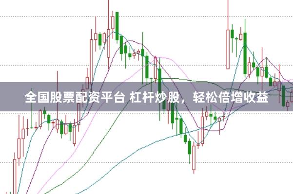 全国股票配资平台 杠杆炒股，轻松倍增收益