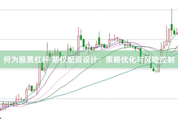 何为股票杠杆 期权配资设计：策略优化与风险控制