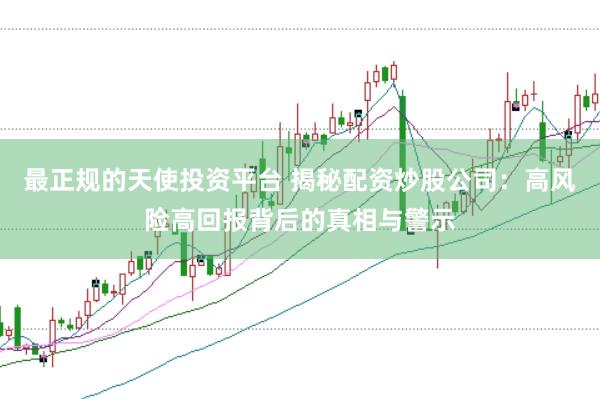 最正规的天使投资平台 揭秘配资炒股公司：高风险高回报背后的真相与警示